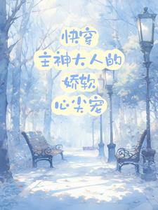 快穿主神大人的娇软心尖宠小说免费观看