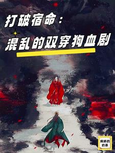 打破宿命:混乱的双穿狗血剧小说免费下载